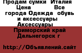 Продам сумки, Италия. › Цена ­ 3 000 - Все города Одежда, обувь и аксессуары » Аксессуары   . Приморский край,Дальнегорск г.